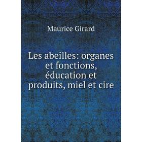 

Книга Les abeilles: organes et fonctions, éducation et produits, miel et cire