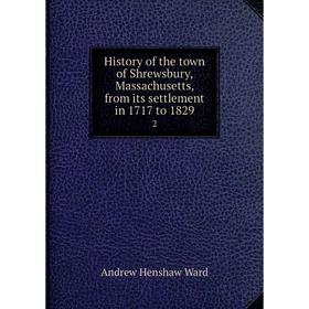 

Книга History of the town of Shrewsbury, Massachusetts, from its settlement in 1717 to 1829 2