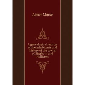 

Книга A genealogical register of the inhabitants and history of the towns of Sherborn and Holliston