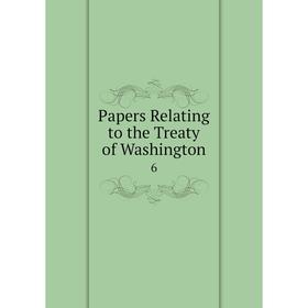 

Книга Papers Relating to the Treaty of Washington 6