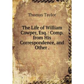 

Книга The Life of William Cowper, Esq.: Comp. from His Correspondence, and Other