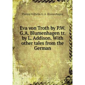 

Книга Eva von Troth by P.W.G.A. Blumenhagen tr. by L. Addison. With other tales from the German