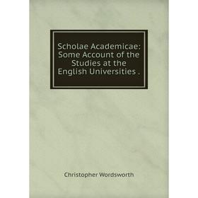 

Книга Scholae Academicae: Some Account of the Studies at the English Universities