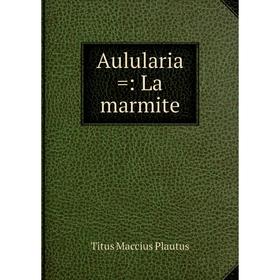 

Книга Aulularia =: La marmite