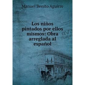 

Книга Los niños pintados por ellos mismos: Obra arreglada al español