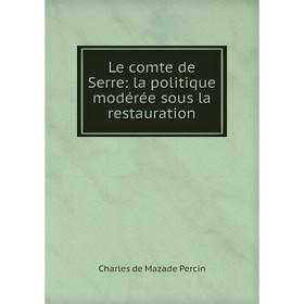 

Книга Le comte de Serre: la politique modérée sous la restauration