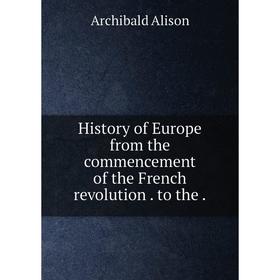 

Книга History of Europe from the commencement of the French revolution. to the