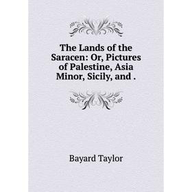 

Книга The Lands of the Saracen: Or, Pictures of Palestine, Asia Minor, Sicily, and