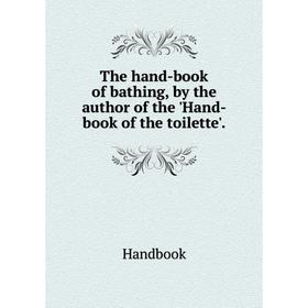 

Книга The hand-book of bathing, by the author of the 'Hand-book of the toilette'.