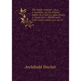 

Книга The Gaelic songster. An t-òranaiche: no, Co-thional taghte do òrain ùr agus shean, a' chuid mhòr dhiubh nach robh riamh roimhe ann an clò