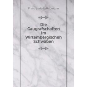 

Книга Die Gaugrafschaften im Wirtembergischen Schwaben