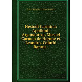 

Книга Hesiodi Carmina: Apollonii Argonautica. Musaei Carmen de Herone et Leandro. Coluthi Raptus