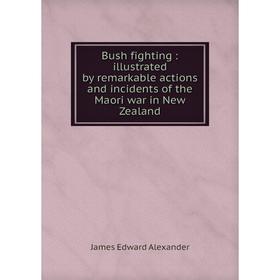 

Книга Bush fighting: illustrated by remarkable actions and incidents of the Maori war in New Zealand