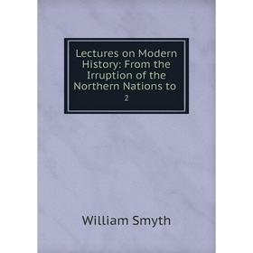 

Книга Lectures on Modern History: From the Irruption of the Northern Nations