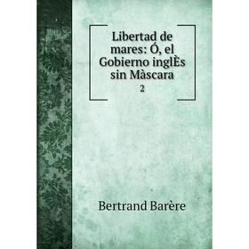 

Книга Libertad de mares: Ó, el Gobierno inglÈs sin Màscara 2