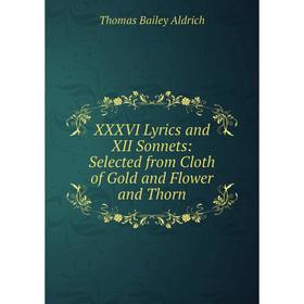 

Книга XXXVI Lyrics and XII Sonnets: Selected from Cloth of Gold and Flower and Thorn