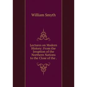 

Книга Lectures on Modern History: From the Irruption of the Northern Nations to the Close of the