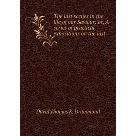

Книга The last scenes in the life of our Saviour: or, A series of practical expositions on the last