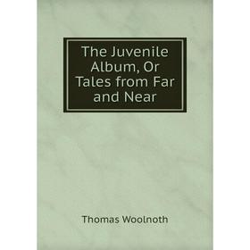 

Книга The Juvenile Album, Or Tales from Far and Near