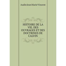 

Книга HISTOIRE DE LA VIE. DES OUVRAGES ET DES DOCTRINES DE CALVIN
