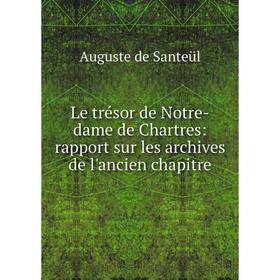 

Книга Le trésor de Notre-dame de Chartres: rapport sur les archives de l'ancien chapitre