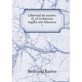 

Книга Libertad de mares: Ó, el Gobierno inglÈs sin Màscara 3
