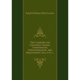 

Книга The Copyhold and Customary Tenure, Commutation, Enfranchisement, and Improvement Acts, 4 & 5