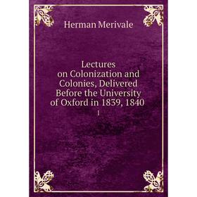 

Книга Lectures on Colonization and Colonies, Delivered Before the University of Oxford in 1839, 18401