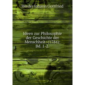 

Книга Ideen zur Philosophie der Geschichte der Menschheit: (1784): Bd. 1-2.