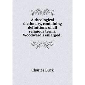 

Книга A theological dictionary, containing definitions of all religious terms. Woodward's enlarged