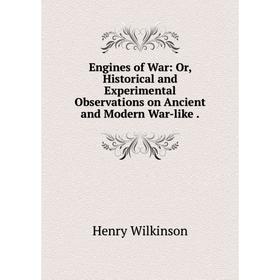 

Книга Engines of War: Or, Historical and Experimental Observations on Ancient and Modern War-like