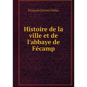 

Книга Histoire de la ville et de l'abbaye de Fécamp
