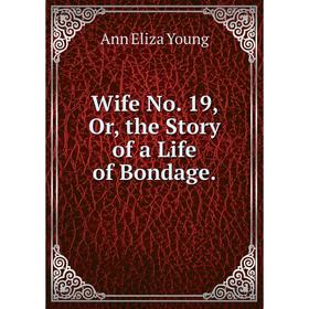 

Книга Wife No. 19, Or, the Story of a Life of Bondage.