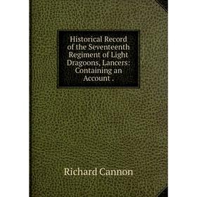 

Книга Historical Record of the Seventeenth Regiment of Light Dragoons, Lancers: Containing an Account