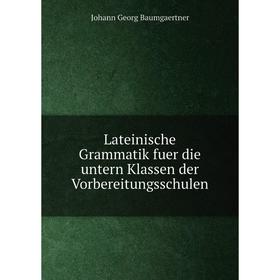 

Книга Lateinische Grammatik fuer die untern Klassen der Vorbereitungsschulen