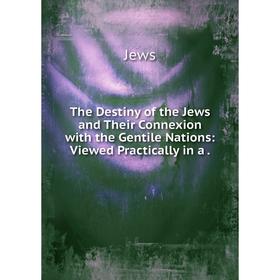 

Книга The Destiny of the Jews and Their Connexion with the Gentile Nations: Viewed Practically in a
