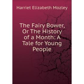 

Книга The Fairy Bower, Or The History of a Month: A Tale for Young People