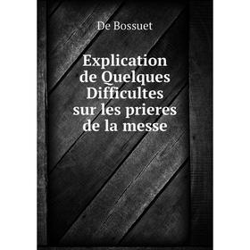 

Книга Explication de Quelques Difficultes sur les prieres de la messe