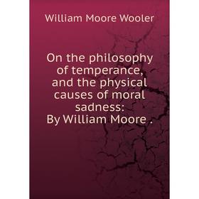 

Книга On the philosophy of temperance, and the physical causes of moral sadness: By William Moore