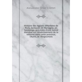 

Книга Histoire des églises réformées de Pons, Gemozac, et Mortagne, en Saintonge, précédée d'une notice étendue sur