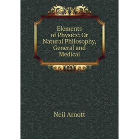 

Книга Elements of Physics: Or Natural Philosophy, General and Medical