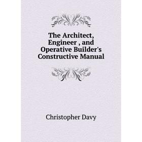 

Книга The Architect, Engineer, and Operative Builder's Constructive Manual