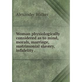 

Книга Woman physiologically considered as to mind, morals, marriage, matrimonial slavery, infidelity