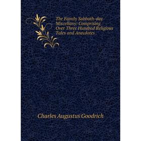 

Книга The Family Sabbath-day Miscellany: Comprising Over Three Hundred Religious Tales and Anecdotes
