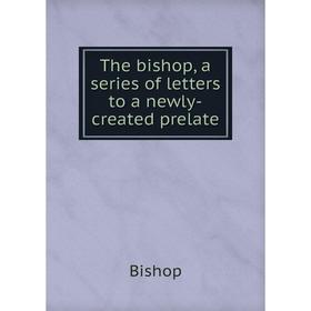 

Книга The bishop, a series of letters to a newly-created prelate