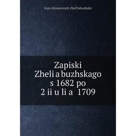 

Книга Zapiski Zheli︠a︡buzhskago s 1682 po 2 ii︠u︡li︠a︡ 1709