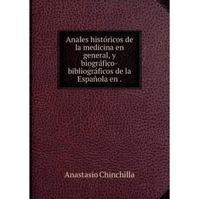 

Книга Anales históricos de la medicina en general, y biográfico-bibliográficos de la Española en