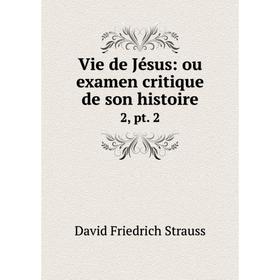 

Книга Vie de Jésus: ou examen critique de son histoire 2, pt. 2