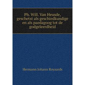 

Книга Ph. Will. Van Heusde, geschetst als geschiedkundige en als paedagoog tot de godgeleerdheid