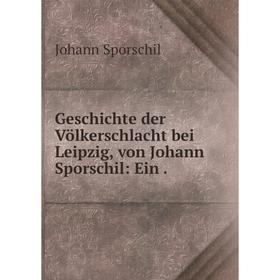 

Книга Geschichte der Völkerschlacht bei Leipzig, von Johann Sporschil: Ein